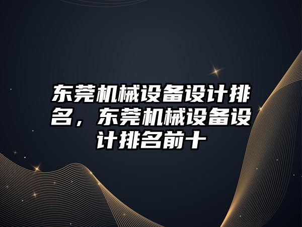 東莞機械設備設計排名，東莞機械設備設計排名前十