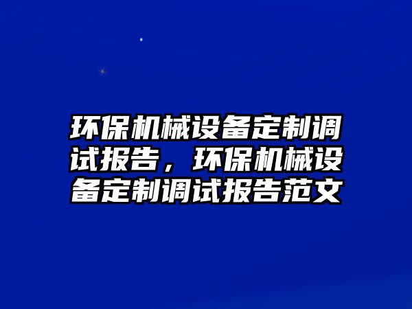 環保機械設備定制調試報告，環保機械設備定制調試報告范文