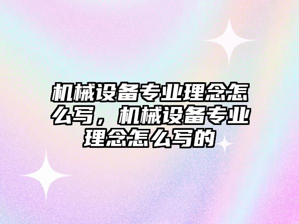 機械設備專業(yè)理念怎么寫，機械設備專業(yè)理念怎么寫的