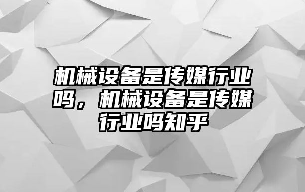 機械設備是傳媒行業嗎，機械設備是傳媒行業嗎知乎