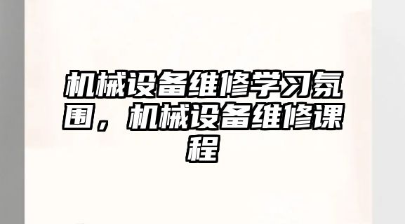 機械設備維修學習氛圍，機械設備維修課程