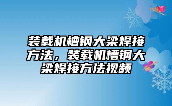 裝載機槽鋼大梁焊接方法，裝載機槽鋼大梁焊接方法視頻