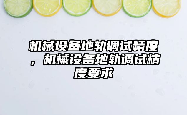 機械設備地軌調試精度，機械設備地軌調試精度要求