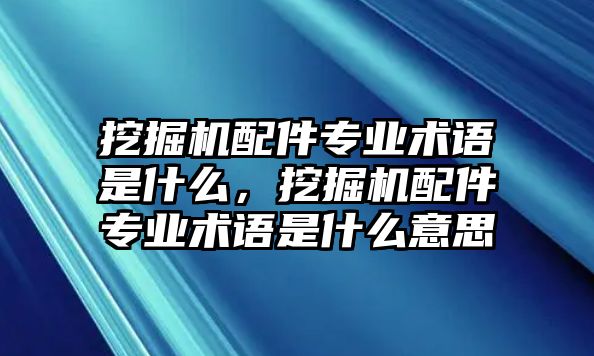 挖掘機配件專業(yè)術語是什么，挖掘機配件專業(yè)術語是什么意思