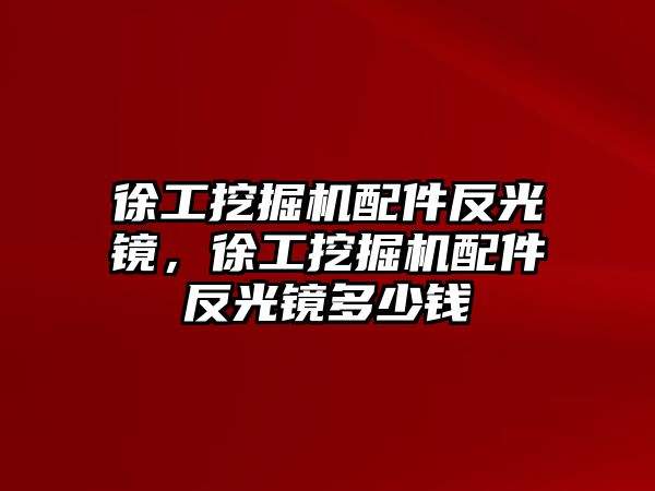 徐工挖掘機配件反光鏡，徐工挖掘機配件反光鏡多少錢