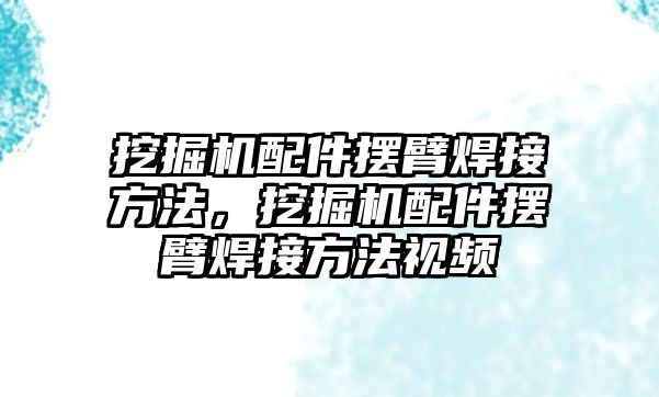 挖掘機配件擺臂焊接方法，挖掘機配件擺臂焊接方法視頻