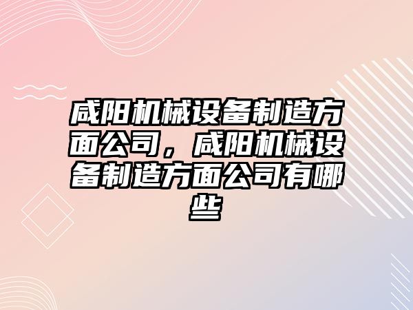 咸陽機械設備制造方面公司，咸陽機械設備制造方面公司有哪些