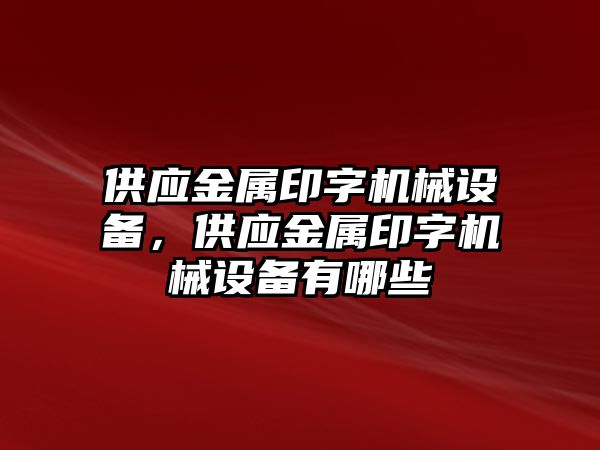 供應金屬印字機械設備，供應金屬印字機械設備有哪些