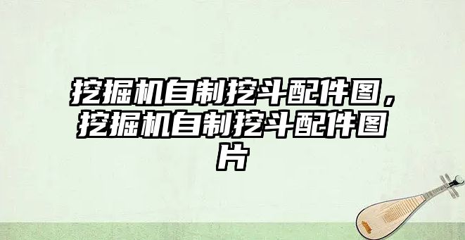 挖掘機自制挖斗配件圖，挖掘機自制挖斗配件圖片