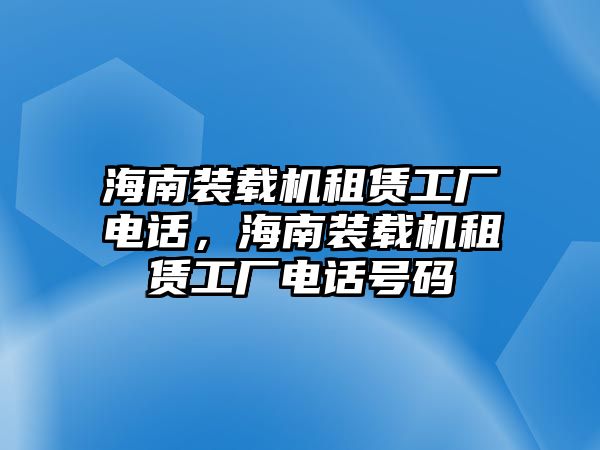 海南裝載機(jī)租賃工廠電話，海南裝載機(jī)租賃工廠電話號碼