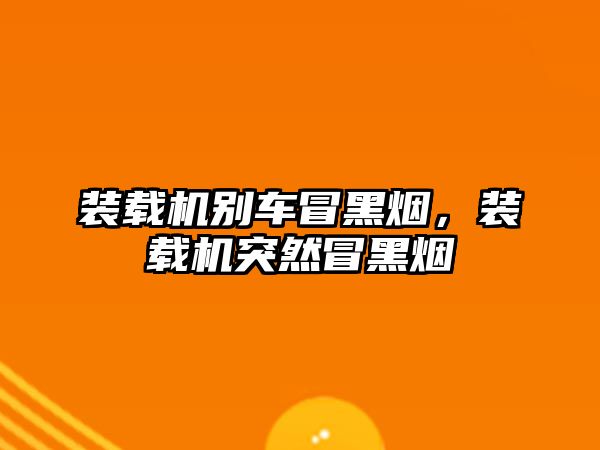 裝載機別車冒黑煙，裝載機突然冒黑煙