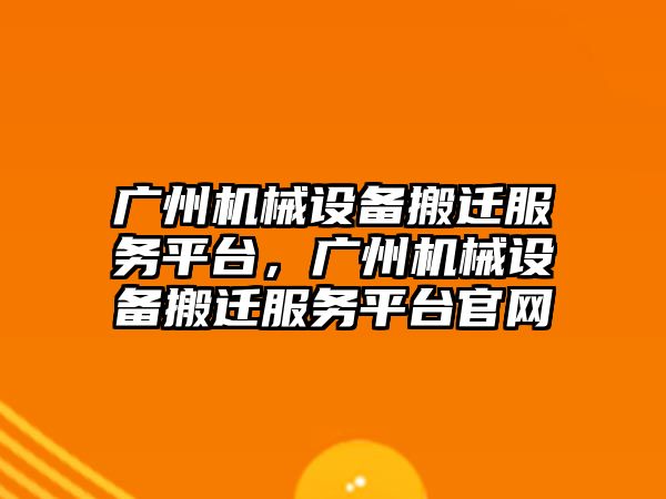 廣州機械設備搬遷服務平臺，廣州機械設備搬遷服務平臺官網