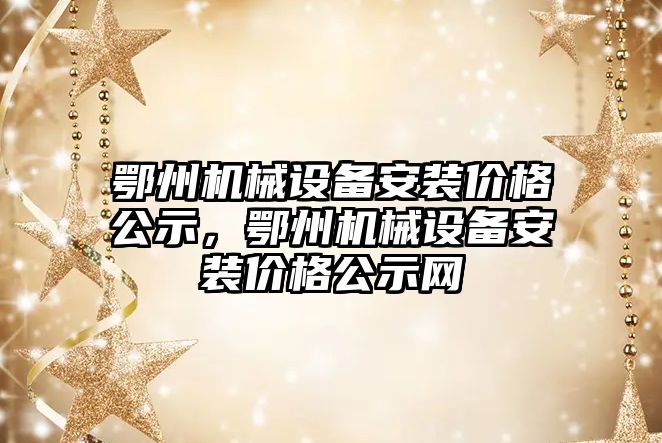 鄂州機械設(shè)備安裝價格公示，鄂州機械設(shè)備安裝價格公示網(wǎng)