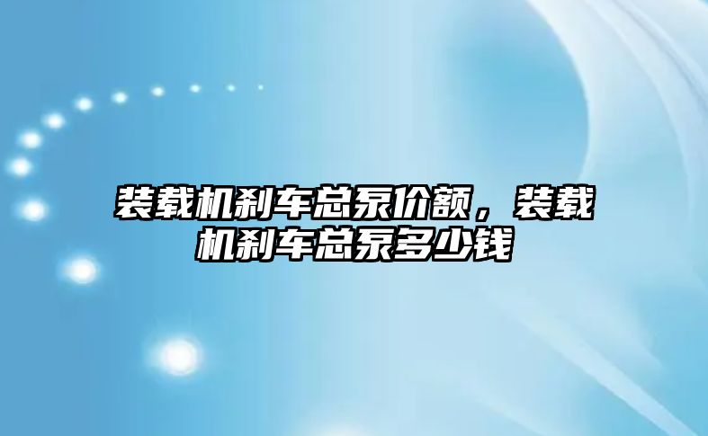 裝載機剎車總泵價額，裝載機剎車總泵多少錢