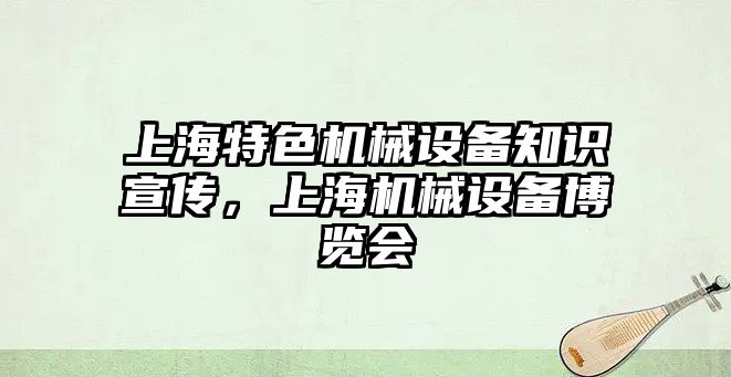 上海特色機械設(shè)備知識宣傳，上海機械設(shè)備博覽會