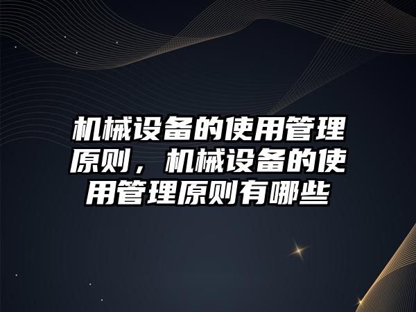 機(jī)械設(shè)備的使用管理原則，機(jī)械設(shè)備的使用管理原則有哪些