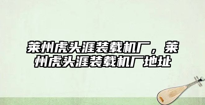 萊州虎頭涯裝載機廠，萊州虎頭涯裝載機廠地址