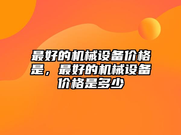 最好的機械設備價格是，最好的機械設備價格是多少