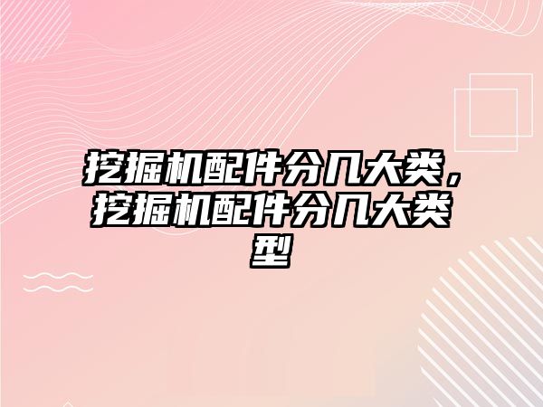 挖掘機配件分幾大類，挖掘機配件分幾大類型