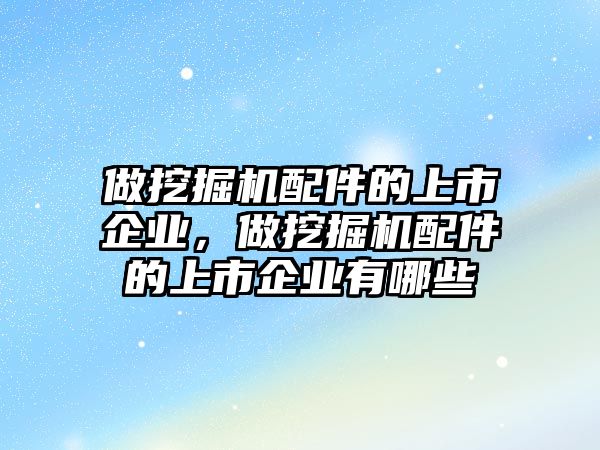 做挖掘機配件的上市企業，做挖掘機配件的上市企業有哪些