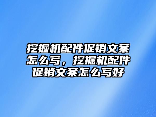 挖掘機(jī)配件促銷文案怎么寫，挖掘機(jī)配件促銷文案怎么寫好