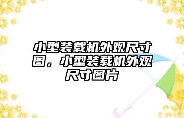 小型裝載機(jī)外觀尺寸圖，小型裝載機(jī)外觀尺寸圖片