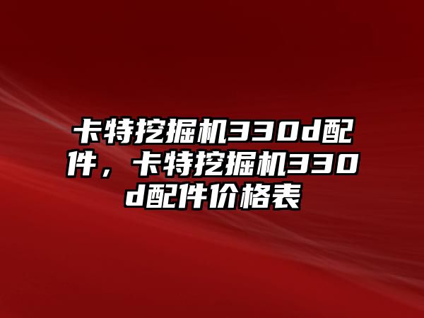 卡特挖掘機330d配件，卡特挖掘機330d配件價格表