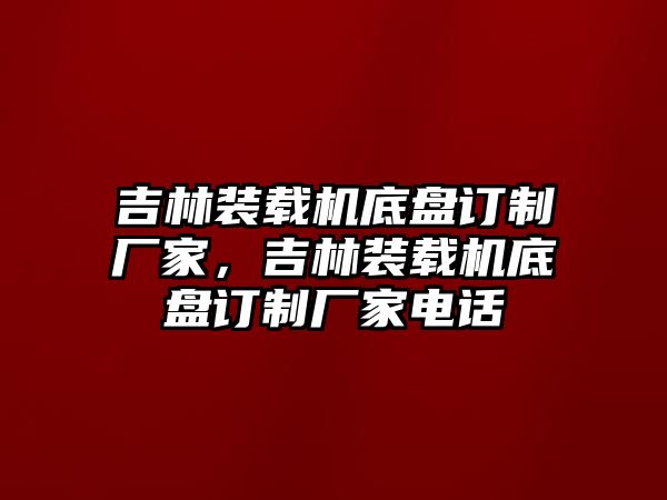 吉林裝載機底盤訂制廠家，吉林裝載機底盤訂制廠家電話