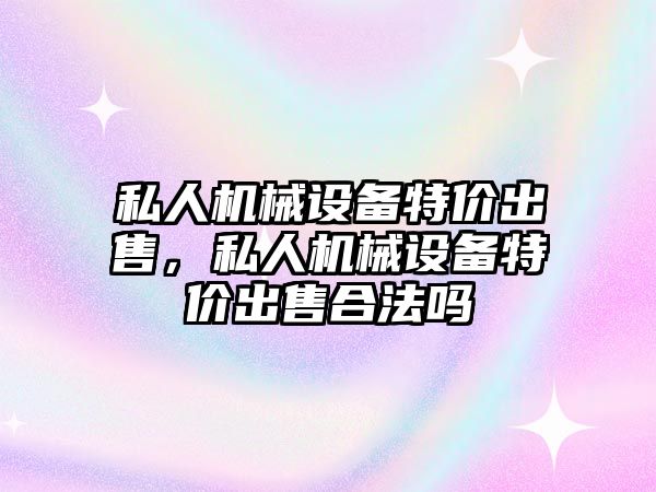 私人機械設備特價出售，私人機械設備特價出售合法嗎