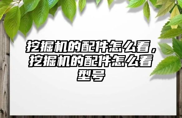 挖掘機的配件怎么看，挖掘機的配件怎么看型號