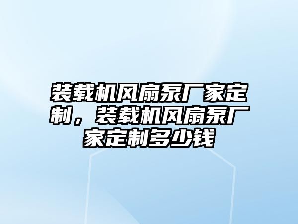 裝載機(jī)風(fēng)扇泵廠家定制，裝載機(jī)風(fēng)扇泵廠家定制多少錢(qián)