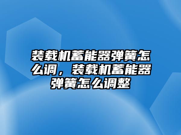 裝載機蓄能器彈簧怎么調，裝載機蓄能器彈簧怎么調整