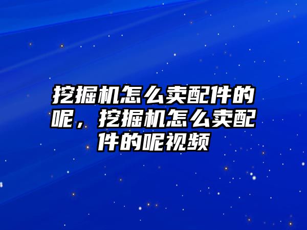 挖掘機怎么賣配件的呢，挖掘機怎么賣配件的呢視頻