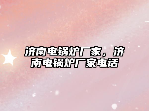 濟南電鍋爐廠家，濟南電鍋爐廠家電話