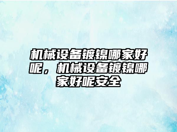 機械設備鍍鎳哪家好呢，機械設備鍍鎳哪家好呢安全