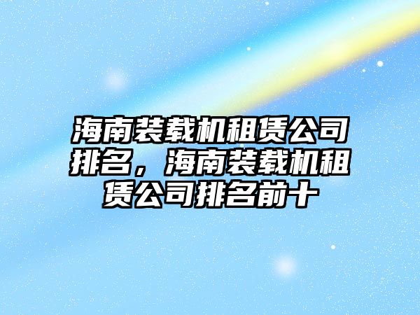 海南裝載機租賃公司排名，海南裝載機租賃公司排名前十