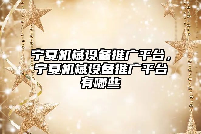 寧夏機械設備推廣平臺，寧夏機械設備推廣平臺有哪些