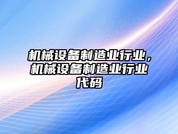 機(jī)械設(shè)備制造業(yè)行業(yè)，機(jī)械設(shè)備制造業(yè)行業(yè)代碼