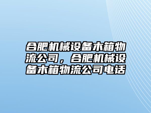 合肥機械設備木箱物流公司，合肥機械設備木箱物流公司電話