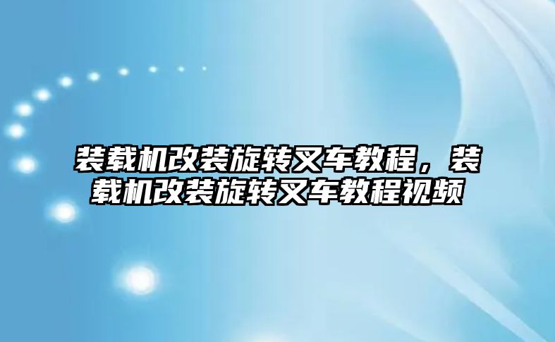 裝載機改裝旋轉叉車教程，裝載機改裝旋轉叉車教程視頻