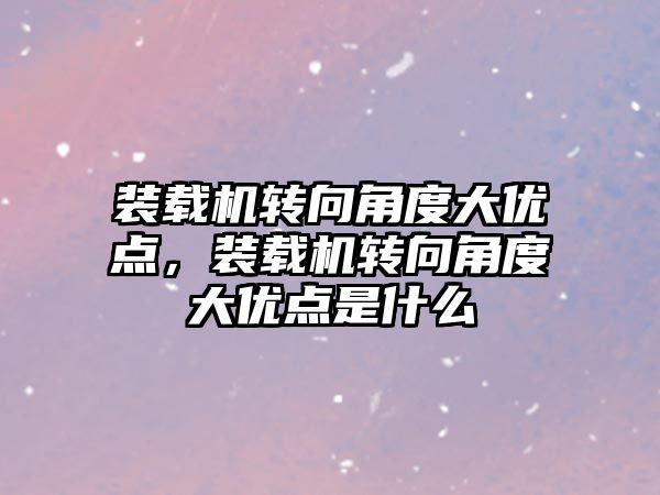 裝載機轉向角度大優點，裝載機轉向角度大優點是什么