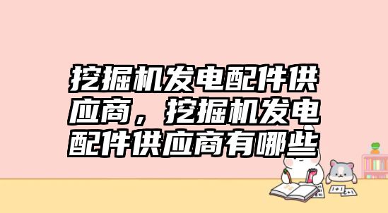 挖掘機發電配件供應商，挖掘機發電配件供應商有哪些