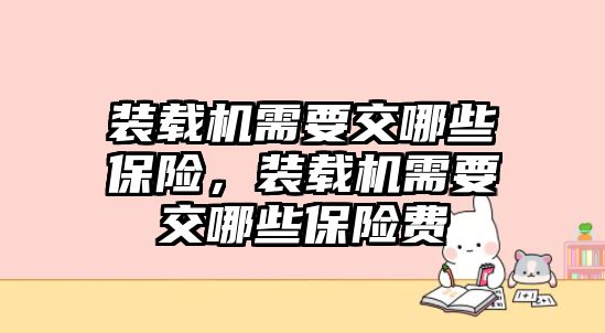 裝載機需要交哪些保險，裝載機需要交哪些保險費