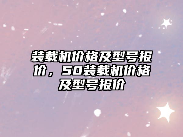 裝載機價格及型號報價，50裝載機價格及型號報價