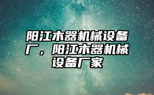 陽江木器機械設備廠，陽江木器機械設備廠家