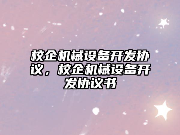 校企機械設備開發協議，校企機械設備開發協議書