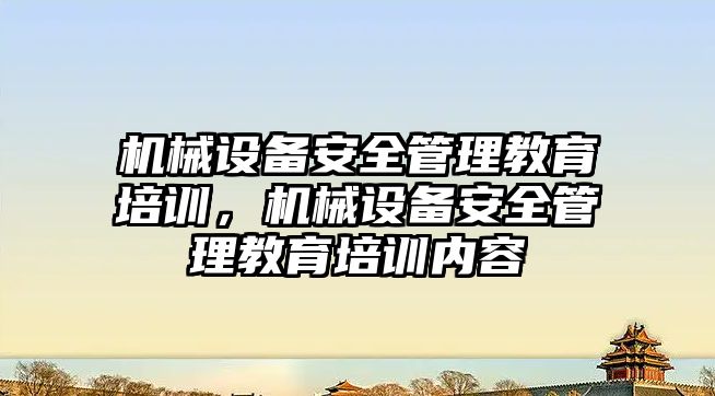 機械設備安全管理教育培訓，機械設備安全管理教育培訓內(nèi)容