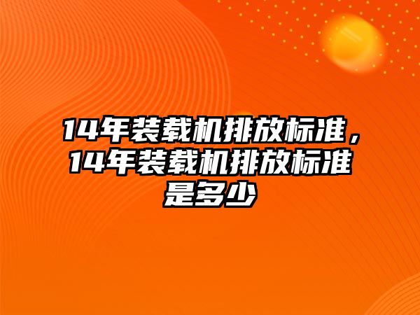 14年裝載機排放標準，14年裝載機排放標準是多少