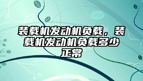 裝載機發動機負載，裝載機發動機負載多少正常