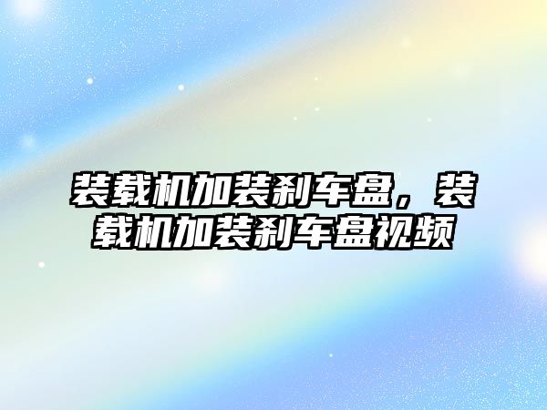 裝載機加裝剎車盤，裝載機加裝剎車盤視頻